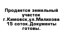 Продается земельный участок г.Кимовск,ул.Милихова 15 соток.Документы готовы.